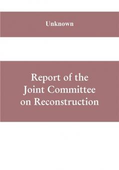 Report of the Joint Committee on Reconstruction at the first session Thirty-ninth Congress