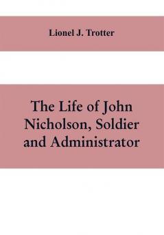 The life of John Nicholson soldier and administrator; based on private and hitherto unpublished documents (Third Edition)