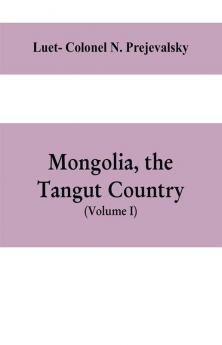 Mongolia the Tangut country and the solitudes of northern Tibet being a narrative of three years' travel in eastern high Asia