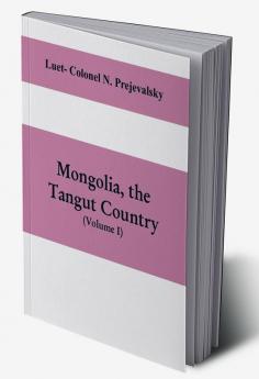 Mongolia the Tangut country and the solitudes of northern Tibet being a narrative of three years' travel in eastern high Asia