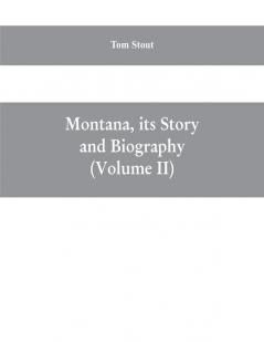 Montana its story and biography; a history of aboriginal and territorial Montana and three decades of statehood (Volume II)