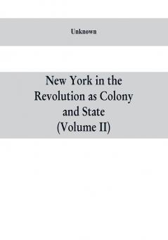 New York in the Revolution as colony and state : a compilation of documents and records from the Office of the State Comptroller.VOL. II