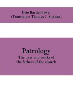 Patrology; the lives and works of the fathers of the church