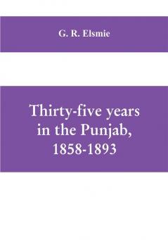 Thirty-five years in the Punjab 1858-1893