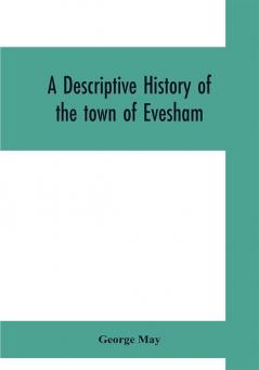 A descriptive history of the town of Evesham from the foundation of its Saxon monastery with notices respecting the ancient deanery of its vale