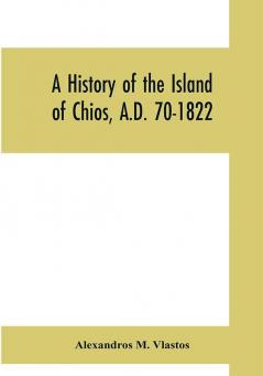 A history of the Island of Chios A.D. 70-1822