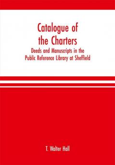 Catalogue of the charters deeds and manuscripts in the Public Reference Library at Sheffield