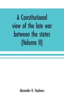 A constitutional view of the late war between the states