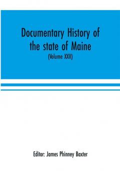 Documentary history of the state of Maine (Volume XXII) Containing the Baxter manuscripts