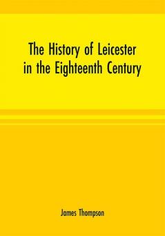 The history of Leicester in the eighteenth century