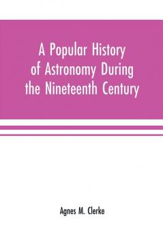 A popular history of astronomy during the nineteenth century