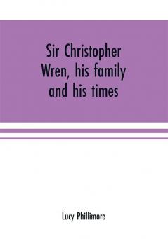 Sir Christopher Wren his family and his times