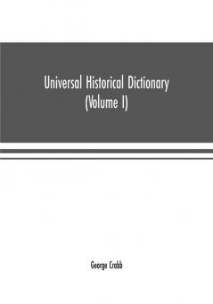 Universal historical dictionary; or Explanation of the names of persons and places in the departments of Biblical political and ecclesiastical history mythology heraldry biography bibliography geography and numismatics