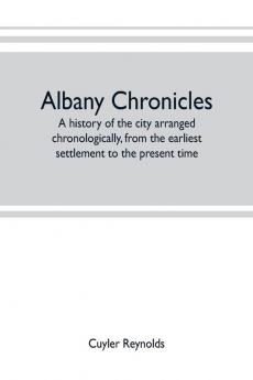Albany chronicles a history of the city arranged chronologically from the earliest settlement to the present time; illustrated with many historical pictures of rarity and reproductions of the Robert C. Pruyn collection of the mayors of Albany owned by