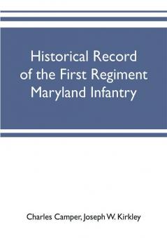 Historical record of the First regiment Maryland infantry with an appendix containing a register of the officers and enlisted men biographies of deceased officers etc. war of the rebellion 1861-65