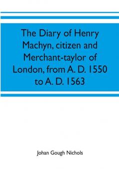 The diary of Henry Machyn citizen and merchant-taylor of London from A. D. 1550 to A. D. 1563