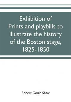 Exhibition of prints and playbills to illustrate the history of the Boston stage 1825-1850