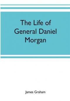 The life of General Daniel Morgan