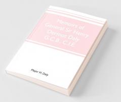 Memoirs Of General Sir Henry Dermot Daly G.C.B. C.I.E. Sometime Commander Of Central India Horse Political Assistant For Western Malwa