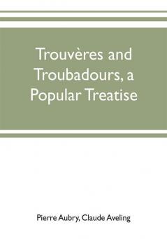 Trouvères And Troubadours: A Popular Treatise