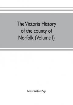 The Victoria history of the county of Norfolk (Volume I)