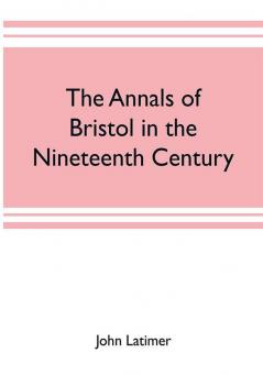 The annals of Bristol in the nineteenth century