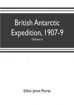 British Antarctic Expedition 1907-9 under the command of Sir E.H. Shackleton c.v.o. Reports on the scientific investigations (Volume I) Biology