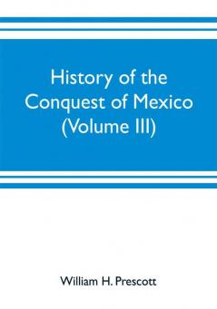 History of the conquest of Mexico (Volume III)