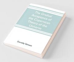 The Gradual Acceptance Of The Copernican Theory Of The Universe