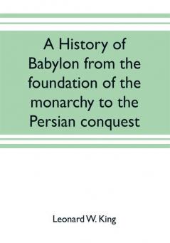 A history of Babylon from the foundation of the monarchy to the Persian conquest