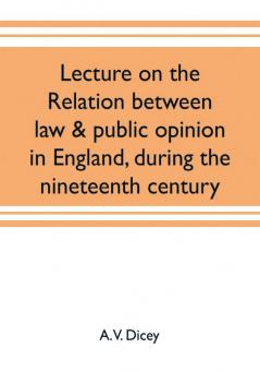 Lecture on the relation between law & public opinion in England during the nineteenth century