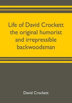 Life of David Crockett the original humorist and irrepressible backwoodsman