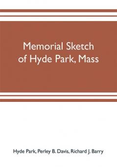 Memorial sketch of Hyde Park Mass. for the first twenty years of its corporate existence Also Its Industries Statistics And Organizations