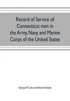 Record of service of Connecticut men in the Army Navy and Marine Corps of the United States; in the Spanish-Americn War Phillippine insurrection and China relief expedition from April 21 1898 to July 4 1904