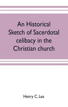 An historical sketch of sacerdotal celibacy in the Christian church