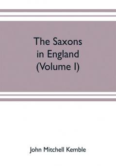 The Saxons in England. A history of the English commonwealth till the period of the Norman conquest (Volume I)