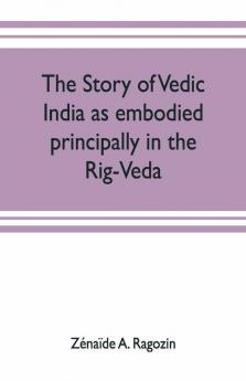 The Story Of Vedic India As Embodied Principally In The Rig-Veda