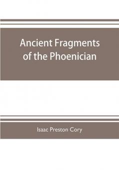 Ancient fragments of the Phoenician Chaldaean Egyptian Tyrian Carthaginian Indian Persian and other writers