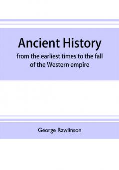 Ancient history : from the earliest times to the fall of the Western empire : comprising the history of Chaldæa Assyria Media Babylonia Lydia Phnicia Syria Judæa Egypt Carthage Persia Greece Macedonia Parthia and Rome