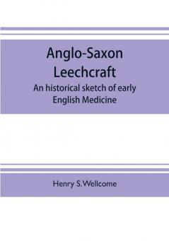 Anglo-Saxon leechcraft; an historical sketch of early English medicine