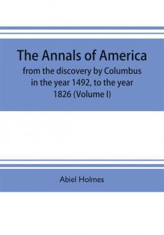 The annals of America from the discovery by Columbus in the year 1492 to the year 1826 (Volume I)