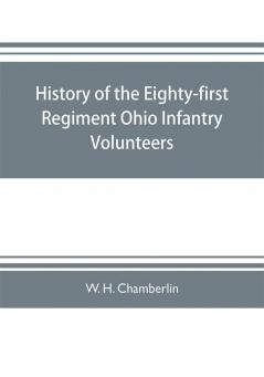 History of the Eighty-first Regiment Ohio Infantry Volunteers during the War of the Rebellion