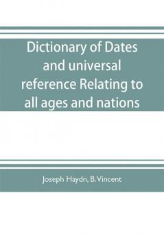 Dictionary of dates and universal reference relating to all ages and nations; comprehending every remarkable occurrence ancient and modern The Foundation Laws and Governments of Countries-Their Progress in Civilisation Industry and Science-Their Ach