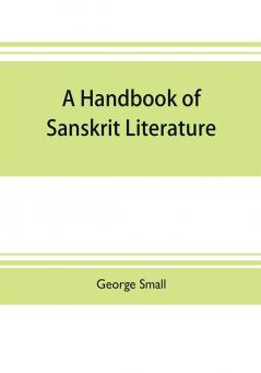 A handbook of Sanskrit literature : with appendices descriptive of the mythology castes and religious sects of the Hindus