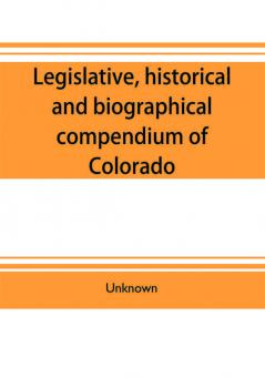 Legislative historical and biographical compendium of Colorado