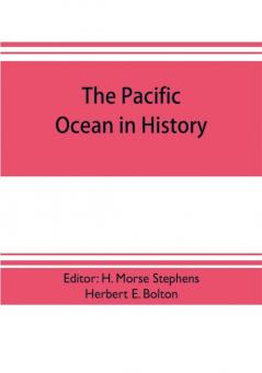 The pacific ocean in history; papers and addresses presented at the Panama-Pacific historical congress held at San Francisco Berkeley and Palo Alto California July 19-23 1915