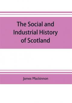 The social and industrial history of Scotland from the union to the present time