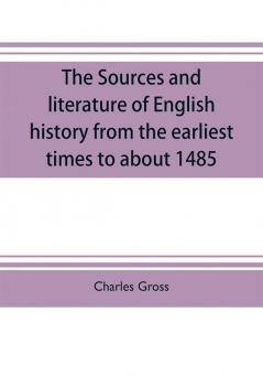 The sources and literature of English history from the earliest times to about 1485