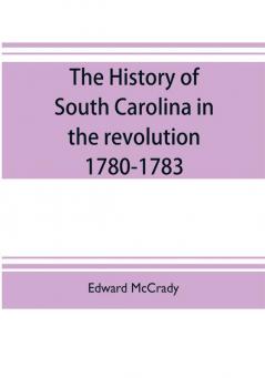 The history of South Carolina in the revolution 1780-1783