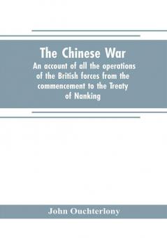 The Chinese war : an account of all the operations of the British forces from the commencement to the Treaty of Nanking